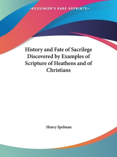 History and Fate of Sacrilege Discovered by Examples of Scripture of Heathens and of Christians Henry Spelman