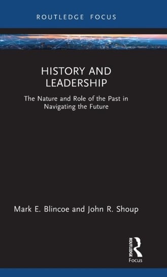History and Leadership: The Nature and Role of the Past in Navigating the Future Mark E. Blincoe, John R. Shoup