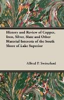 History and Review of Copper, Iron, Silver, Slate and Other Material Interests of the South Shore of Lake Superior Swineford Alfred P., Swineford A. P.