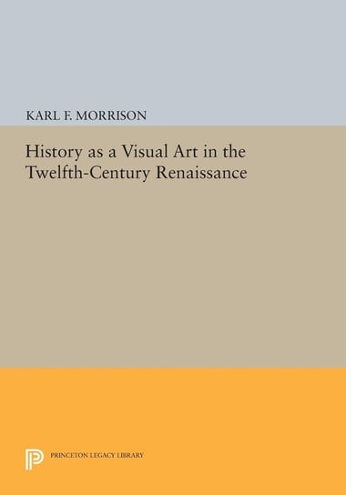 History as a Visual Art in the Twelfth-Century Renaissance Morrison Karl F.