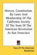 History, Constitution, By-Laws and Membership of the California Society of the Sons of the American Revolution at San Francisco Sons Of The American Revolution Of The, Sons Of The American Revolution