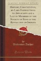 History, Constitution, by-Laws Instructions to Applicants and a List of Members of the Society of Sons of the Revolution in Indiana (Classic Reprint) Author Unknown