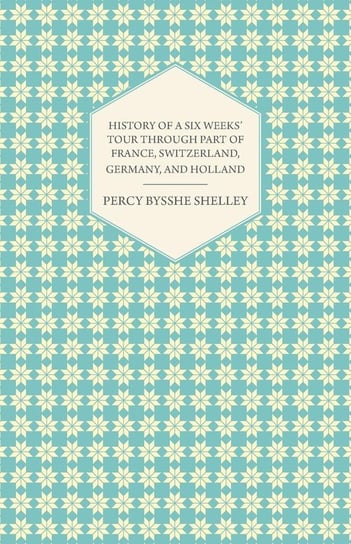 History of a Six Weeks' Tour Through a Part of France, Switzerland, Germany, and Holland Shelley Percy Bysshe