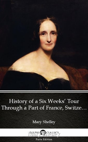 History of a Six Weeks’ Tour Through a Part of France, Switzerland, Germany, and Holland by Mary Shelley - Delphi Classics (Illustrated) Mary Shelley