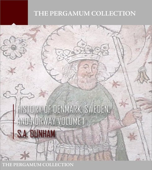 History of Denmark, Sweden, and Norway Volume 1 S.A. Dunham