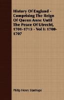 History Of England - Comprising The Reign Of Queen Anne Until The Peace Of Utrecht, 1701-1713 - Vol I Stanhope Philip Henry, Stanhope Philip Henry Stanhope