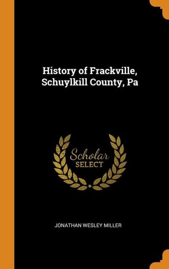 History of Frackville, Schuylkill County, Pa Miller Jonathan Wesley