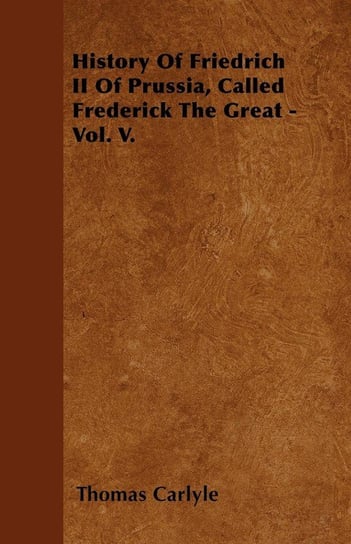 History Of Friedrich II Of Prussia, Called Frederick The Great - Vol. V. Carlyle Thomas