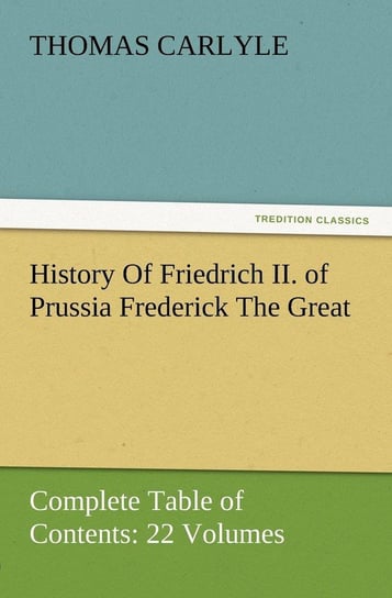 History Of Friedrich II. of Prussia Frederick The Great-Complete Table of Contents Carlyle Thomas
