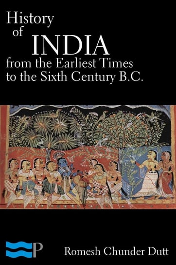 History of India from the Earliest Times to the Sixth Century B.C. Romesh Chunder Dutt