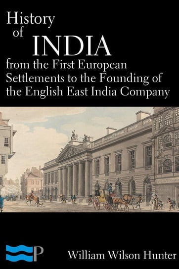 History of India, From the First European Settlements to the Founding of the English East India Company William Wilson Hunter