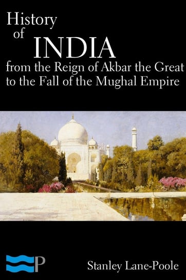 History of India, From the Reign of Akbar the Great to the Fall of the Moghul Empire Lane-Poole Stanley