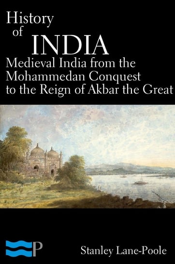 History of India, Medieval India from the Mohammedan Conquest to the Reign of Akbar the Great Lane-Poole Stanley
