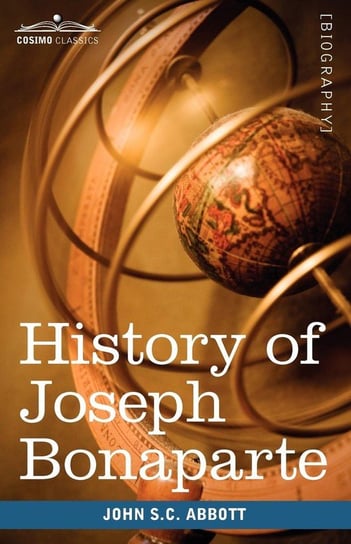 History of Joseph Bonaparte, King of Naples and of Italy Abbott John Stevens Cabot