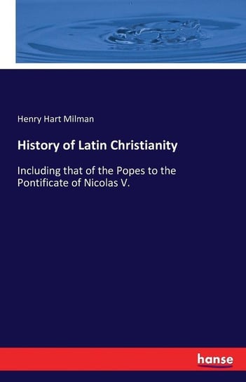 History of Latin Christianity Milman Henry Hart
