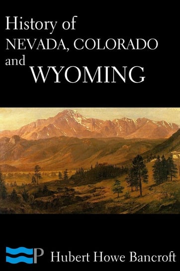 History of Nevada, Colorado, and Wyoming Hubert Howe Bancroft