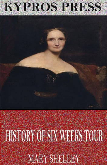 History of Six Weeks Tour Through a Part of France, Switzerland, Germany, and Holland Mary Shelley