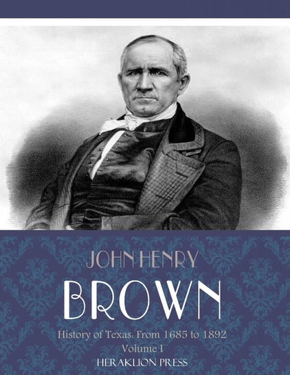 History of Texas: From 1685 to 1892 Volume 1 John Henry Brown