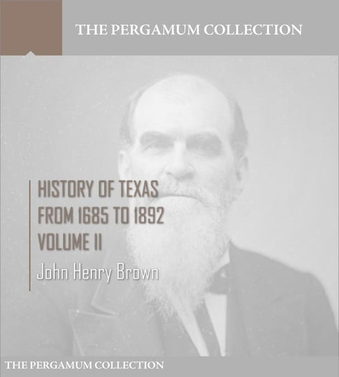 History of Texas, from 1685 to 1892. Volume II John Henry Brown