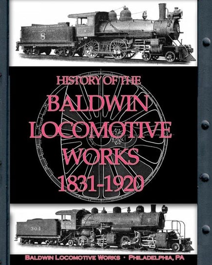History of the Baldwin Locomotive Works 1831-1920 Locomotive Works Baldwin