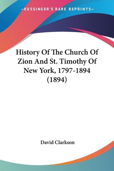 History Of The Church Of Zion And St. Timothy Of New York, 1797-1894 (1894) Clarkson David