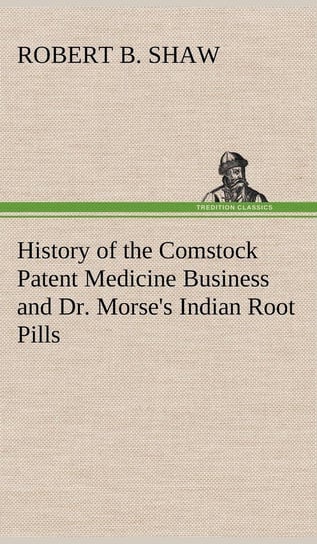 History of the Comstock Patent Medicine Business and Dr. Morse's Indian Root Pills Shaw Robert B.