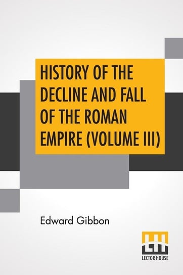 History Of The Decline And Fall Of The Roman Empire (Volume III) Gibbon Edward