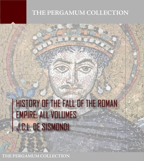 History of the Fall of the Roman Empire J.C.L. De Sismondi