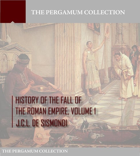History of the Fall of the Roman Empire Volume 1 J.C.L. De Sismondi