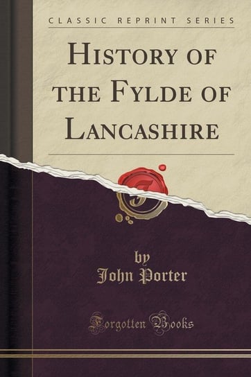 History of the Fylde of Lancashire (Classic Reprint) Porter John