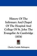 History of the Infirmary and Chapel of the Hospital and College of St. John the Evangelist at Cambridge (1874) Babington Charles Cardale, Babington Charles Cardale 1808-1895 .