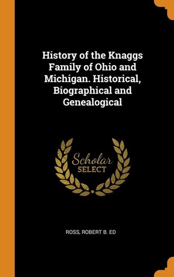 History of the Knaggs Family of Ohio and Michigan. Historical, Biographical and Genealogical Ross Robert B. Ed