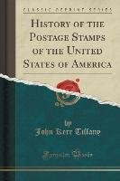 History of the Postage Stamps of the United States of America (Classic Reprint) Tiffany John Kerr