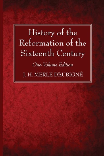 History of the Reformation of the Sixteenth Century D'aubigné J. H. Merle