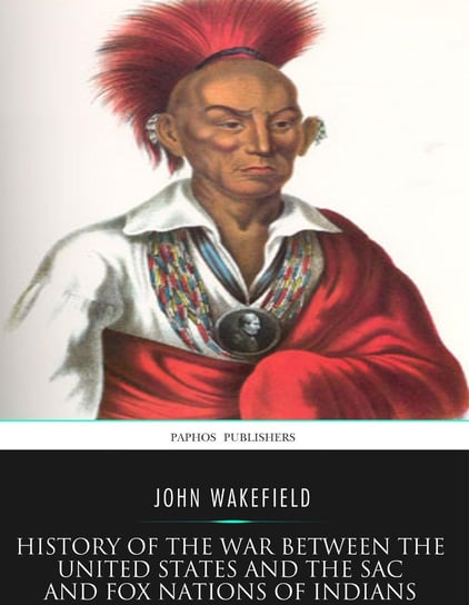 History of the War between the United States and the Sac and Fox Nations of Indians John Wakefield