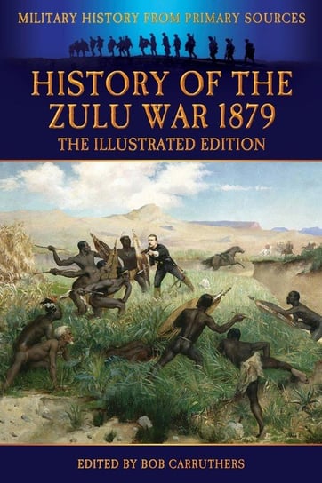History of the Zulu War 1879 - The Illustrated Edition Wilmot Alexander