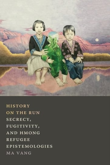 History on the Run: Secrecy, Fugitivity, and Hmong Refugee Epistemologies M.A. Vang