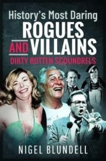 History s Most Daring Rogues and Villains. Dirty Rotten Scoundrels Blundell Nigel
