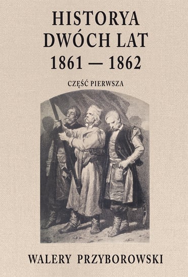 Historya dwóch lat 1861-1862. Część 1 Przyborowski Walery