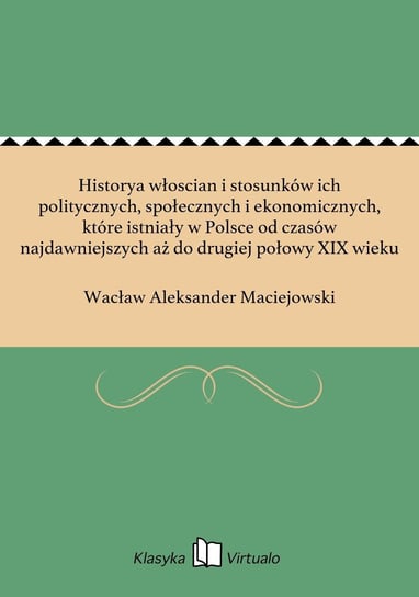 Historya włoscian i stosunków ich politycznych, społecznych i ekonomicznych, które istniały w Polsce od czasów najdawniejszych aż do drugiej połowy XIX wieku Maciejowski Wacław Aleksander