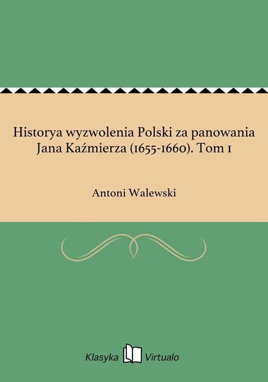Historya wyzwolenia Polski za panowania Jana Kaźmierza (1655-1660). Tom 1 Walewski Antoni