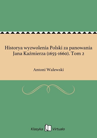 Historya wyzwolenia Polski za panowania Jana Kaźmierza (1655-1660). Tom 2 Walewski Antoni