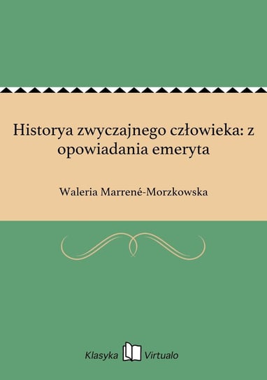 Historya zwyczajnego człowieka: z opowiadania emeryta Marrene-Morzkowska Waleria
