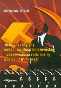 Historycy rosyjscy wobec rewolucji bolszewickiej i rzeczywistości radzieckiej w latach 1917-1938 Witczak Jan Krzysztof