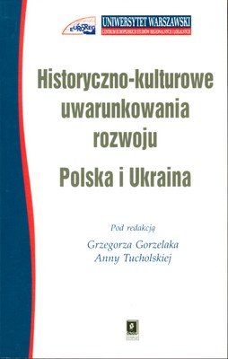 Historyczno-kulturowe uwarunkowania rozwoju. Polska i Ukraina Gorzelak Grzegorz, Tucholska Anna