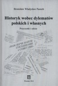 Historyk wobec dylematów polskich i własnych. Przyczynki i szkice Pasierb Bronisław Władysław