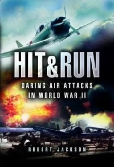 Hit & Run: Daring Air Attacks in World War II Robert Jackson