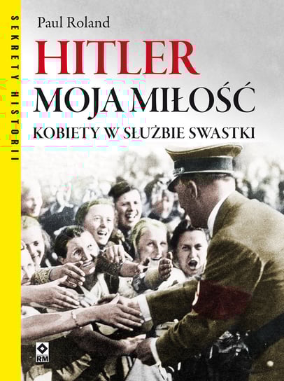 Hitler moja miłość. Kobiety w służbie swastyki Roland Paul