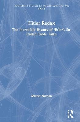 Hitler Redux: The Incredible History of Hitler's So-Called Table Talks Mikael Nilsson