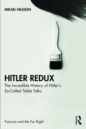 Hitler Redux. The Incredible History of Hitlers So-Called Table Talks Mikael Nilsson